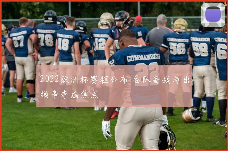 2022欧洲杯赛程公布 各队备战与出线争夺成焦点