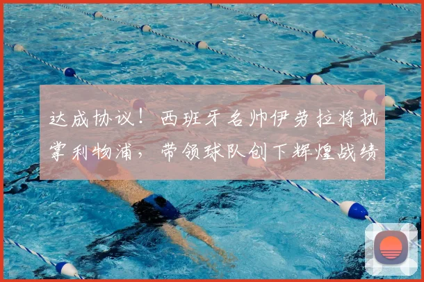 达成协议！西班牙名帅伊劳拉将执掌利物浦，带领球队创下辉煌战绩_罗马诺_主帅_伯恩茅斯
