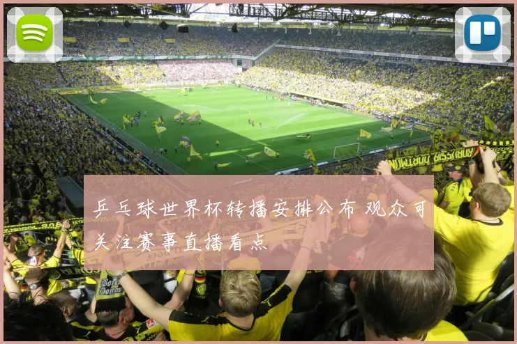 乒乓球世界杯转播安排公布 观众可关注赛事直播看点