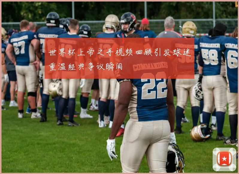 世界杯上帝之手视频回顾引发球迷重温经典争议瞬间