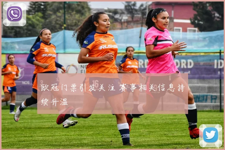 欧冠门票引发关注 赛事相关信息持续升温
