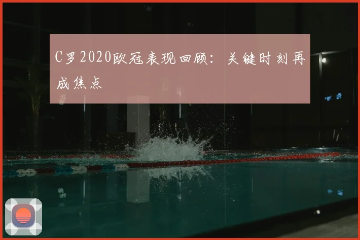 C罗2020欧冠表现回顾：关键时刻再成焦点