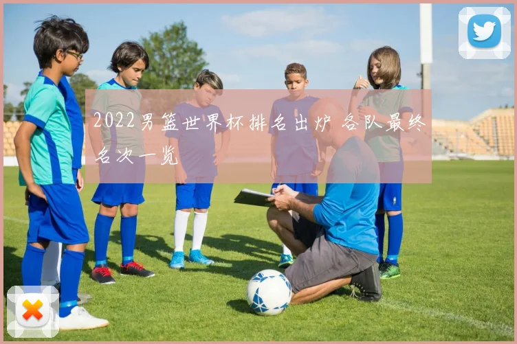 2022男篮世界杯排名出炉 各队最终名次一览