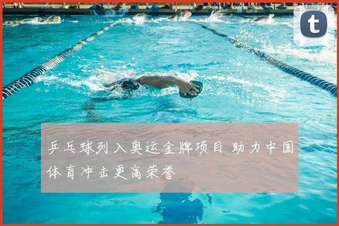 乒乓球列入奥运金牌项目 助力中国体育冲击更高荣誉