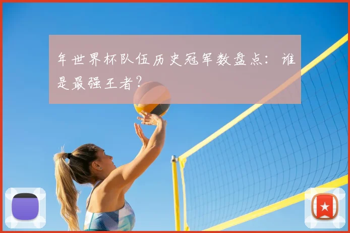 年世界杯队伍历史冠军数盘点：谁是最强王者？