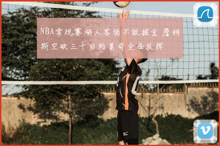 NBA常规赛湖人客场不敌掘金 詹姆斯空砍三十分约基奇全面发挥
