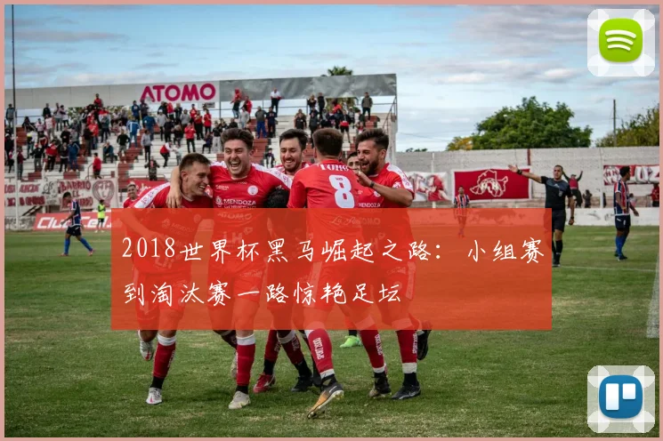 2018世界杯黑马崛起之路：小组赛到淘汰赛一路惊艳足坛