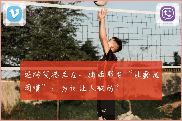 逆转英格兰后,梅西那句“让蠢话闭嘴”,为何让人破防?