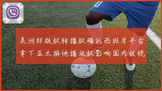 美洲杯版权转播权确认西班牙平台拿下亚太排他播放权影响国内收视