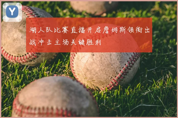 湖人队比赛直播开启詹姆斯领衔出战冲击主场关键胜利