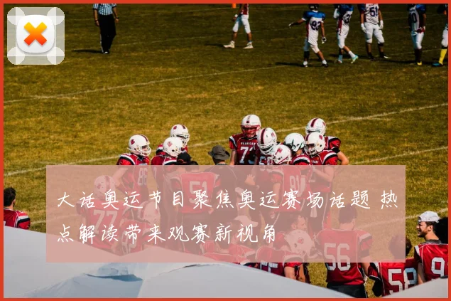 大话奥运节目聚焦奥运赛场话题 热点解读带来观赛新视角