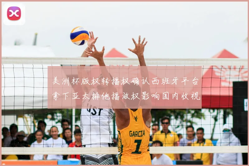 美洲杯版权转播权确认西班牙平台拿下亚太排他播放权影响国内收视