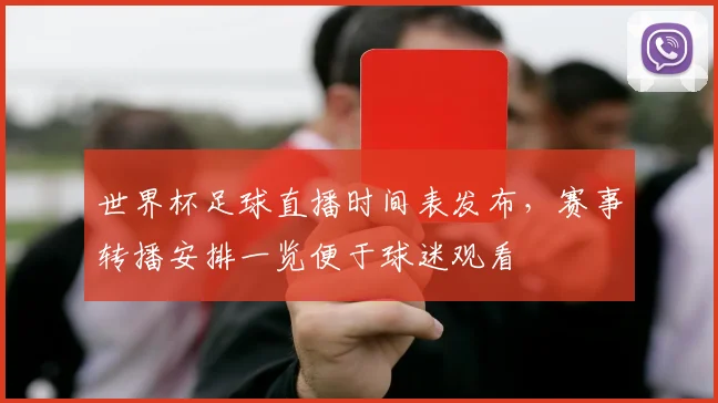 世界杯足球直播时间表发布，赛事转播安排一览便于球迷观看