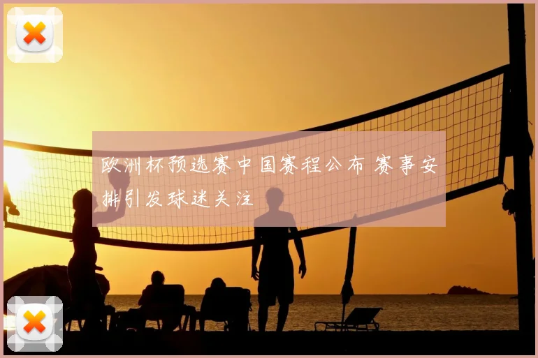 欧洲杯预选赛中国赛程公布 赛事安排引发球迷关注