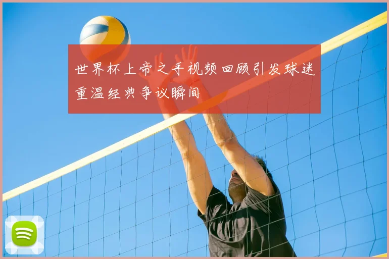 世界杯上帝之手视频回顾引发球迷重温经典争议瞬间