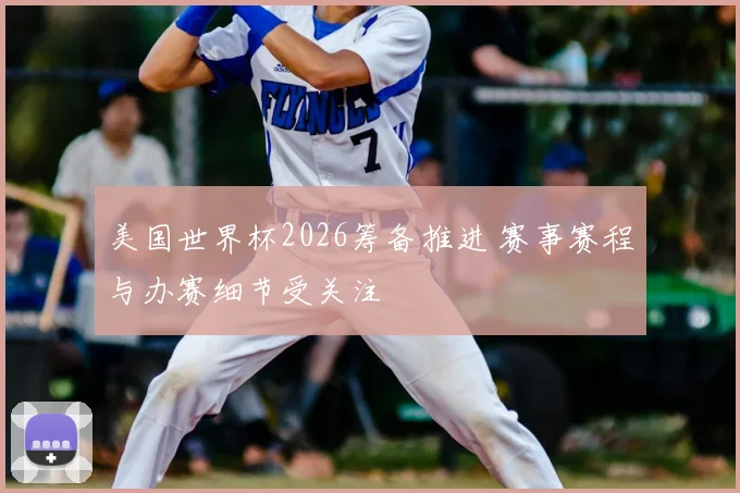 美国世界杯2026筹备推进 赛事赛程与办赛细节受关注