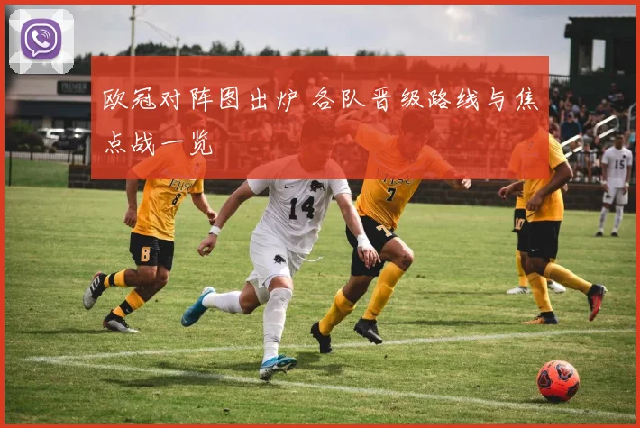 欧冠对阵图出炉 各队晋级路线与焦点战一览