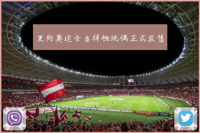 里约奥运会吉祥物玩偶正式发售