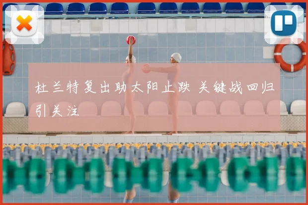 杜兰特复出助太阳止跌 关键战回归引关注