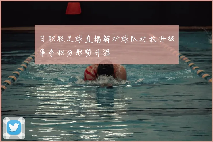 日职联足球直播解析球队对抗升级争夺积分形势升温