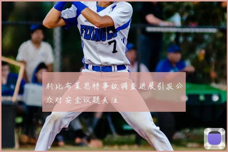 科比布莱恩特事故调查进展引发公众对安全议题关注