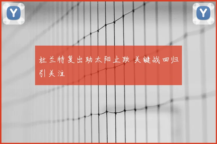 杜兰特复出助太阳止跌 关键战回归引关注