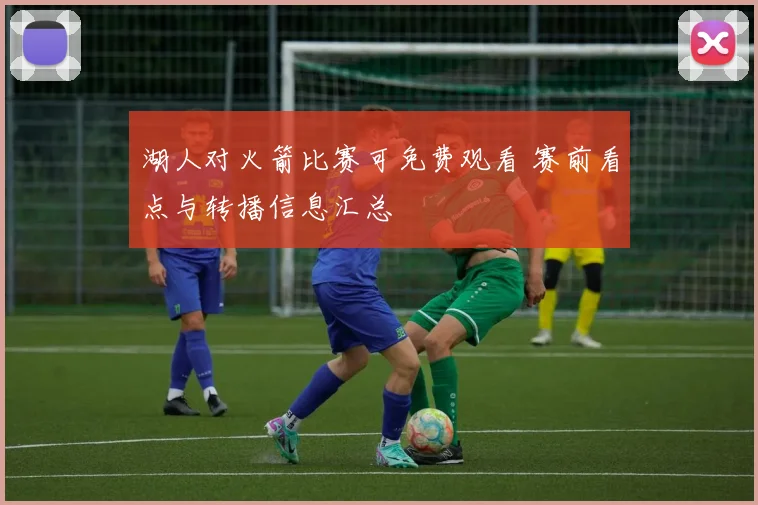 湖人对火箭比赛可免费观看 赛前看点与转播信息汇总