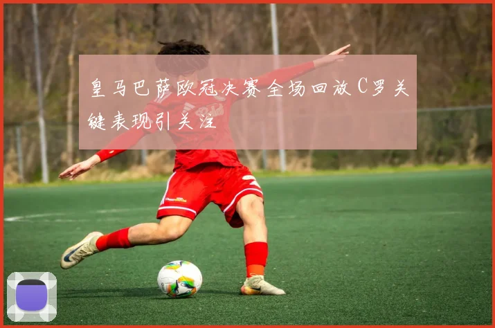 皇马巴萨欧冠决赛全场回放 C罗关键表现引关注