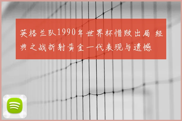 英格兰队1990年世界杯惜败出局 经典之战折射黄金一代表现与遗憾