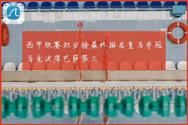 西甲联赛积分榜最终排名皇马夺冠马竞次席巴萨第三