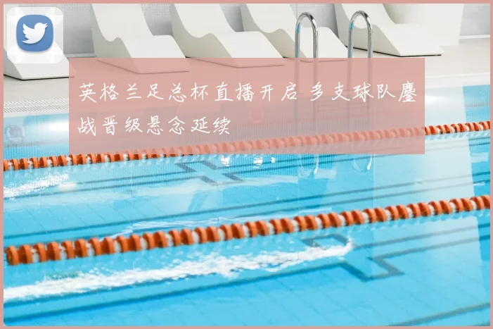 英格兰足总杯直播开启 多支球队鏖战晋级悬念延续