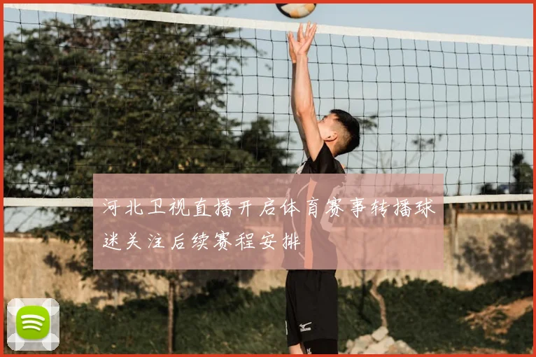河北卫视直播开启体育赛事转播球迷关注后续赛程安排