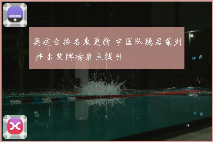 奥运会排名表更新 中国队稳居前列 冲击奖牌榜看点提升