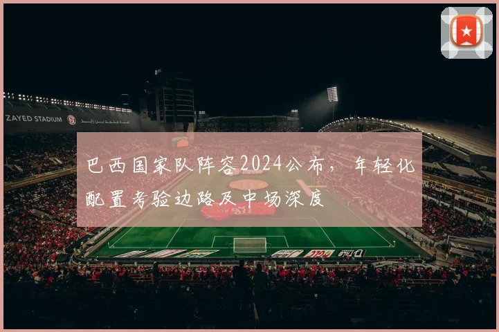 巴西国家队阵容2024公布,年轻化配置考验边路及中场深度