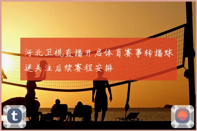 河北卫视直播开启体育赛事转播球迷关注后续赛程安排