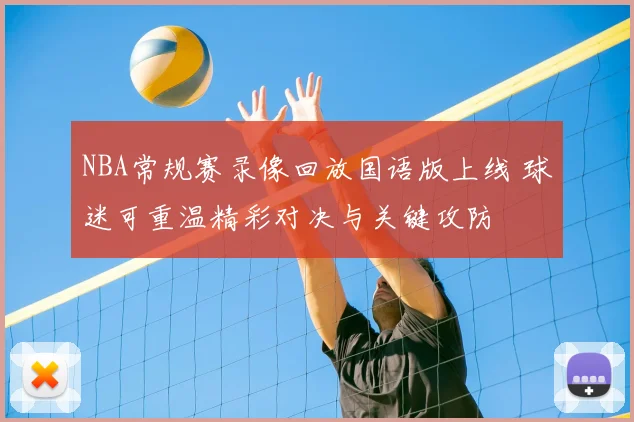 NBA常规赛录像回放国语版上线 球迷可重温精彩对决与关键攻防