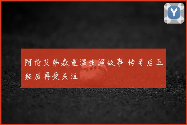 阿伦艾弗森重温生涯故事 传奇后卫经历再受关注