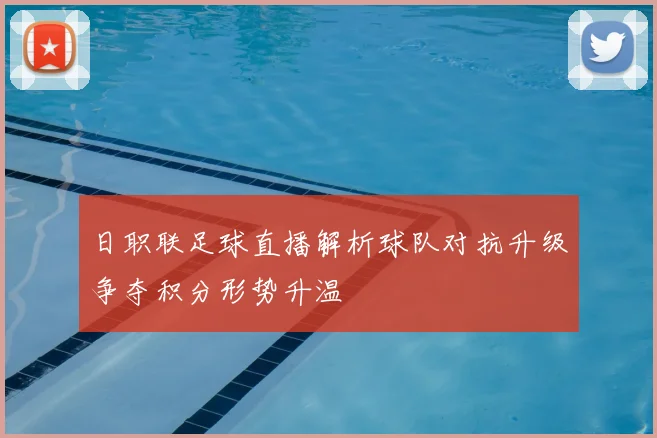 日职联足球直播解析球队对抗升级争夺积分形势升温