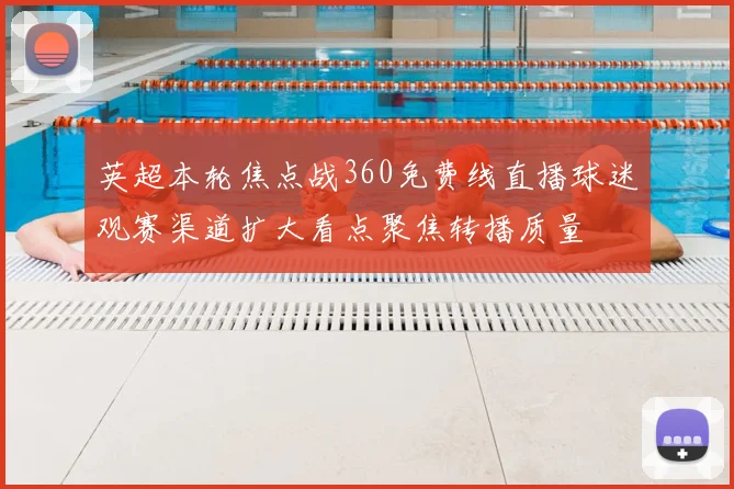 英超本轮焦点战360免费线直播球迷观赛渠道扩大看点聚焦转播质量