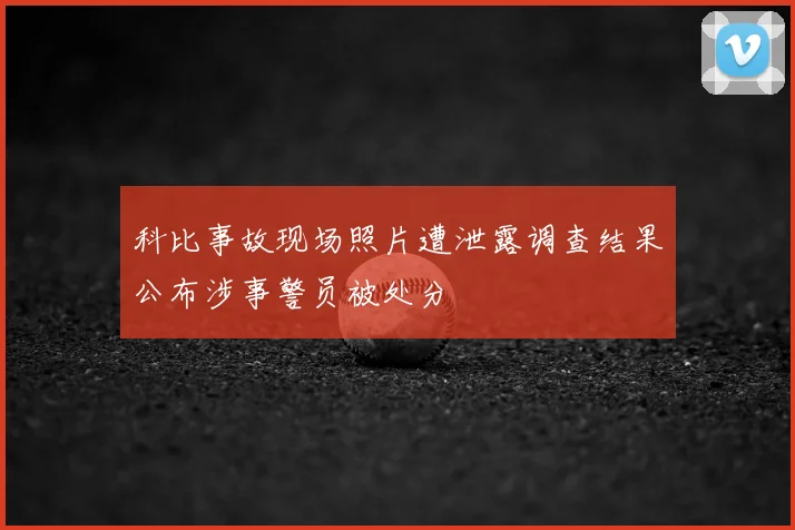科比事故现场照片遭泄露调查结果公布涉事警员被处分