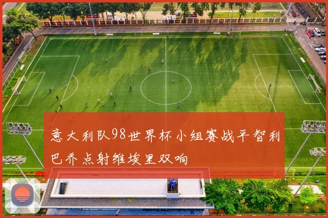 意大利队98世界杯小组赛战平智利巴乔点射维埃里双响