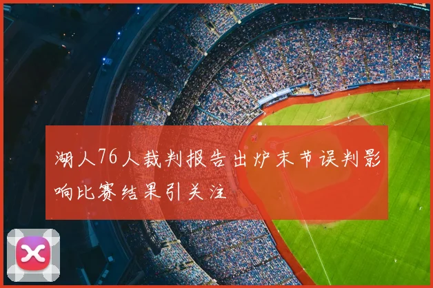 湖人76人裁判报告出炉末节误判影响比赛结果引关注