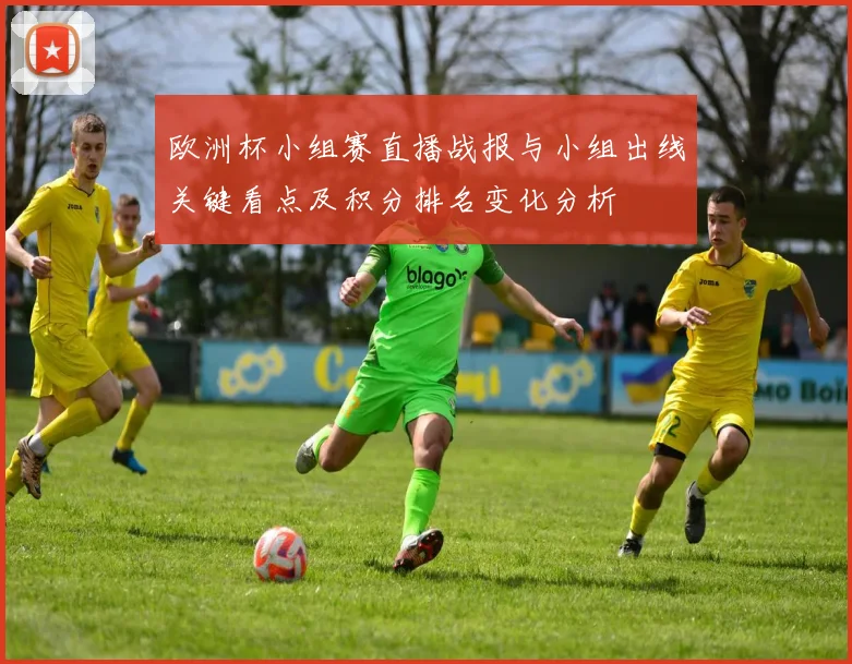 欧洲杯小组赛直播战报与小组出线关键看点及积分排名变化分析