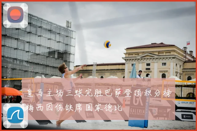 皇马主场三球完胜巴萨登顶积分榜梅西因伤缺席国家德比