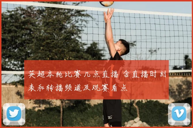 英超本轮比赛几点直播 含直播时刻表和转播频道及观赛看点