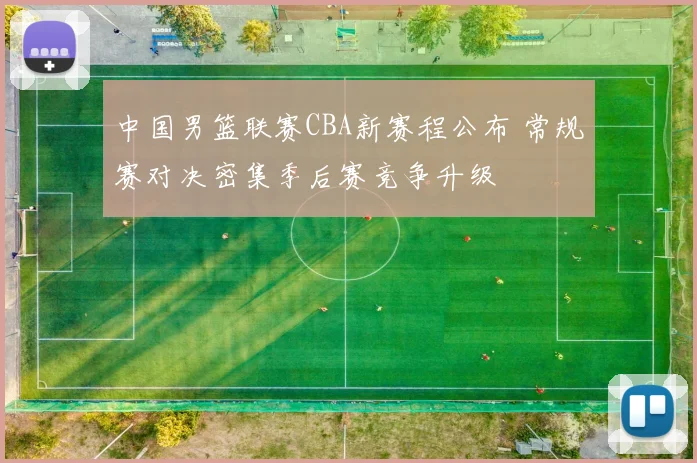 中国男篮联赛CBA新赛程公布 常规赛对决密集季后赛竞争升级