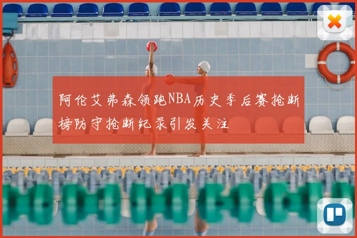 阿伦艾弗森领跑NBA历史季后赛抢断榜防守抢断纪录引发关注