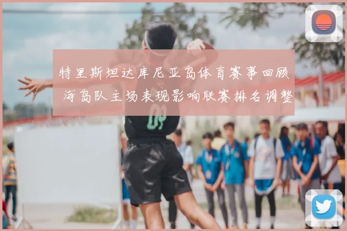 特里斯坦达库尼亚岛体育赛事回顾 海岛队主场表现影响联赛排名调整