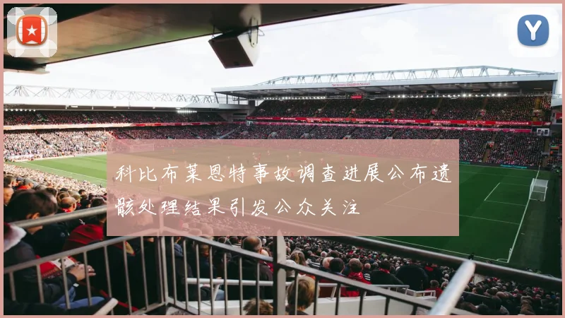 科比布莱恩特事故调查进展公布遗骸处理结果引发公众关注