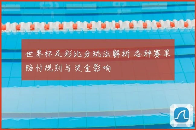 世界杯足彩比分玩法解析 各种赛果赔付规则与奖金影响